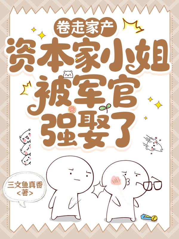卷走家產(chǎn)資本家小姐被軍官?gòu)?qiáng)娶了
